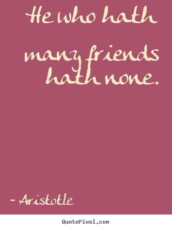 Friendship quote - He who hath many friends hath none.