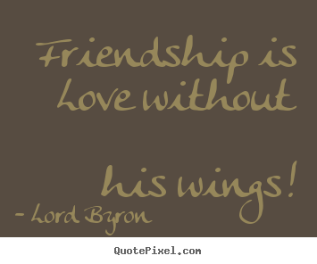 Friendship quotes - Friendship is love without his wings!