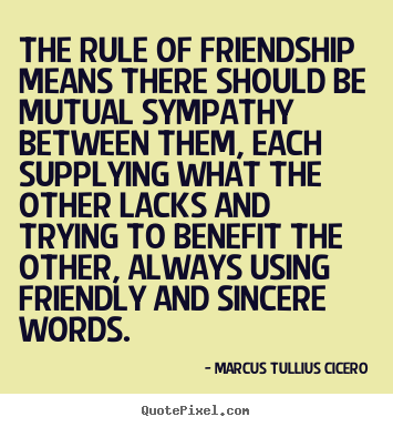 Marcus Tullius Cicero image quotes - The rule of friendship means there should be mutual sympathy between.. - Friendship quotes