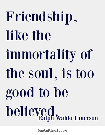 Ralph Waldo Emerson picture quotes - Friendship, like the immortality of the soul, is too.. - Friendship quotes