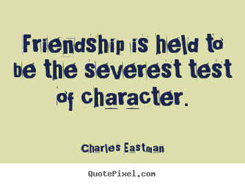 Charles Eastman poster sayings - Friendship is held to be the severest test.. - Friendship quotes
