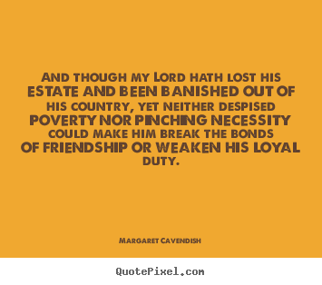 Margaret Cavendish image quotes - And though my lord hath lost his estate.. - Friendship quote