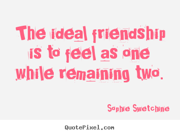 Sophie Swetchine picture quotes - The ideal friendship is to feel as one while remaining.. - Friendship quote