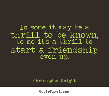 Christopher Knight picture quote - To some it may be a thrill to be known, to me it's.. - Friendship quote