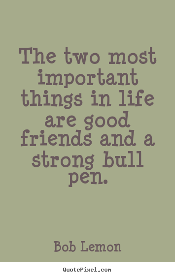 Quotes about friendship - The two most important things in life are good..