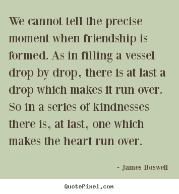 James Boswell picture sayings - We cannot tell the precise moment when friendship is formed. as in.. - Friendship quotes