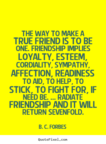 Design your own picture sayings about friendship - The way to make a true friend is to be one. friendship..