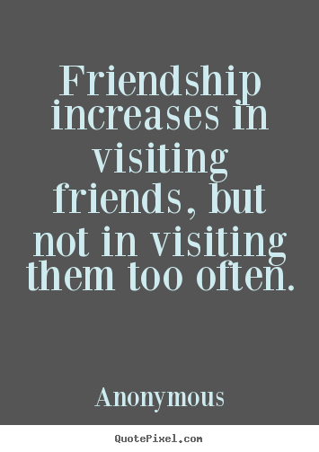 Quote about friendship - Friendship increases in visiting friends, but not..
