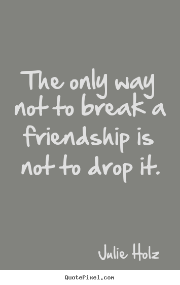 Create graphic picture quote about friendship - The only way not to break a friendship is not to drop it.