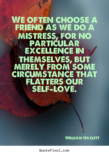 We often choose a friend as we do a mistress, for no.. William Hazlitt  friendship quotes