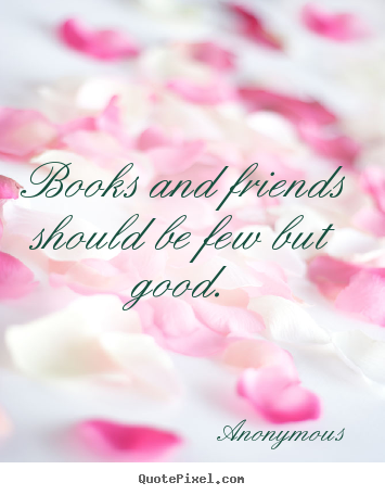 Anonymous picture quotes - Books and friends should be few but good. - Friendship quotes