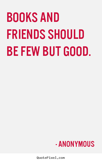Anonymous picture quotes - Books and friends should be few but good. - Friendship quote