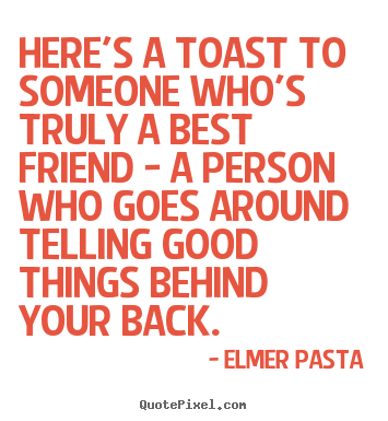Friendship quotes - Here's a toast to someone who's truly a best friend..