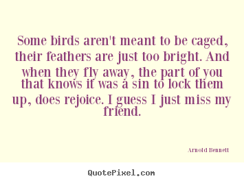 Friendship quote - Some birds aren't meant to be caged, their feathers..