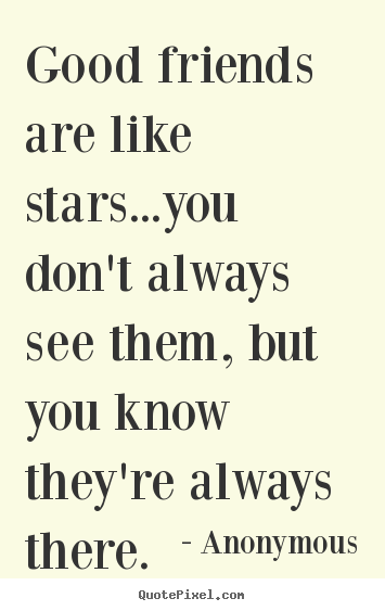 Good friends are like stars...you don't always.. Anonymous top friendship quotes