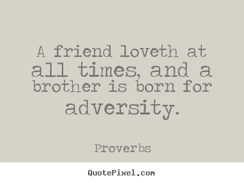 Friendship sayings - A friend loveth at all times, and a brother is born..