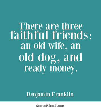 Make personalized picture quotes about friendship - There are three faithful friends: an old wife, an old dog,..