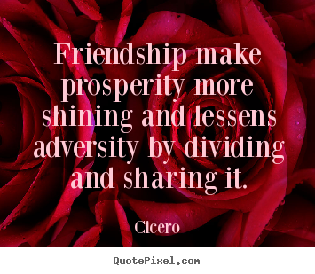 Quotes about friendship - Friendship make prosperity more shining and..