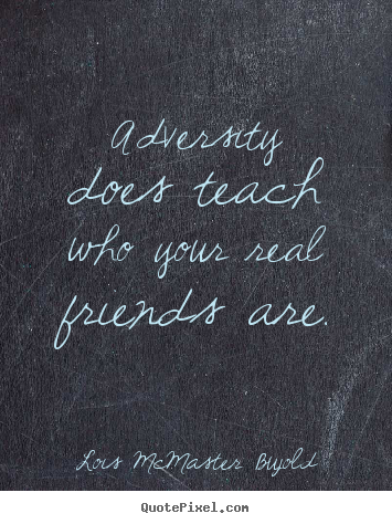 Lois McMaster Bujold picture quotes - Adversity does teach who your real friends.. - Friendship quote