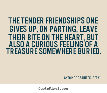 Antoine De Saint-Exup&#233;ry photo quote - The tender friendships one gives up, on parting,.. - Friendship quotes