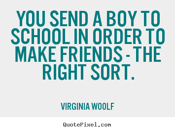 You send a boy to school in order to make friends -.. Virginia Woolf popular friendship quotes