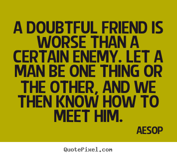 Friendship quote - A doubtful friend is worse than a certain enemy...
