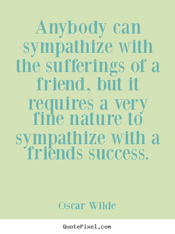 Friendship quote - Anybody can sympathize with the sufferings of a friend,..