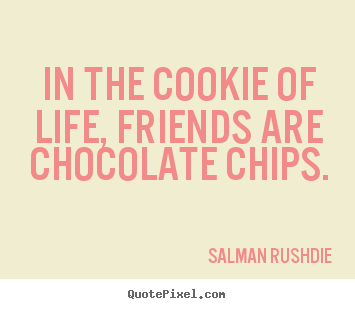 Friendship quotes - In the cookie of life, friends are chocolate chips.