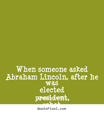 Create custom photo quotes about friendship - When someone asked abraham lincoln, after he was elected president,..
