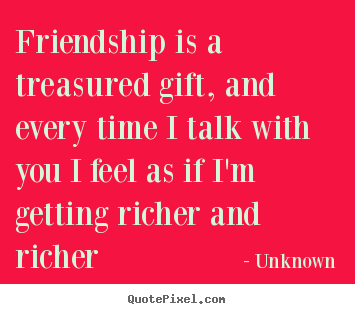 Create picture quotes about friendship - Friendship is a treasured gift, and every time i talk..