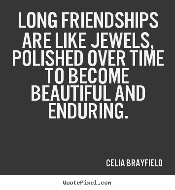 Long friendships are like jewels, polished.. Celia Brayfield famous friendship sayings