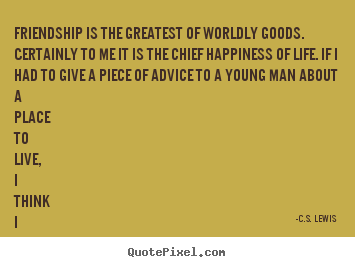 C.S. Lewis picture quotes - Friendship is the greatest of worldly goods. certainly to me.. - Friendship quote