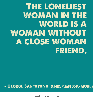Friendship quotes - The loneliest woman in the world is a woman..