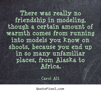 Carol Alt picture quotes - There was really no friendship in modeling, though a certain amount.. - Friendship quotes