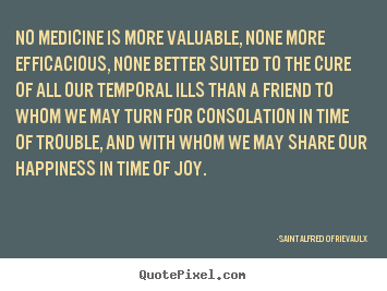 No medicine is more valuable, none more efficacious,.. Saint Alfred Of Rievaulx top friendship quotes