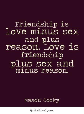 Friendship is love minus sex and plus reason. love is friendship.. Mason Cooky popular friendship quotes