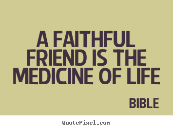A faithful friend is the medicine of life Bible  friendship quotes