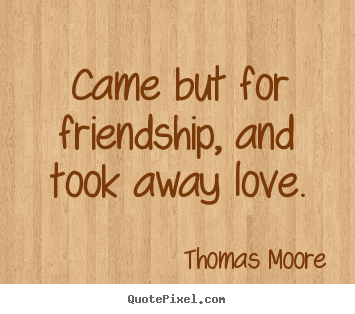 Thomas Moore picture quotes - Came but for friendship, and took away love. - Friendship quote