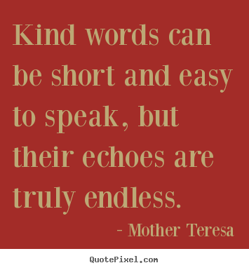 Friendship quotes - Kind words can be short and easy to speak, but their echoes..