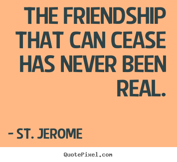 Friendship quotes - The friendship that can cease has never been real.