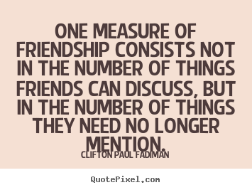 Quotes about friendship - One measure of friendship consists not in the..