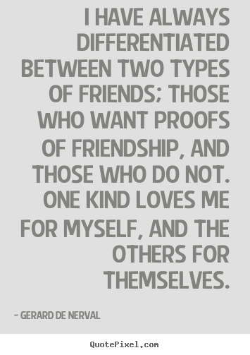 Gerard De Nerval picture quotes - I have always differentiated between two types.. - Friendship quotes