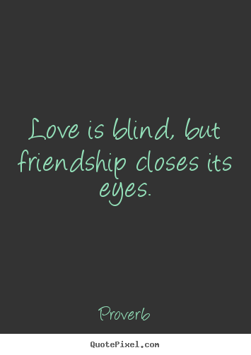 Love is blind, but friendship closes its eyes. Proverb top friendship quotes