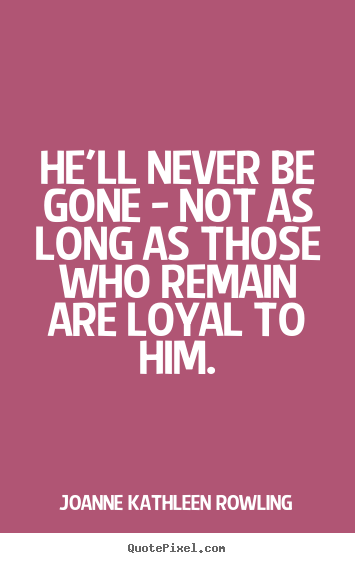 Friendship quote - He'll never be gone - not as long as those who remain are loyal to..