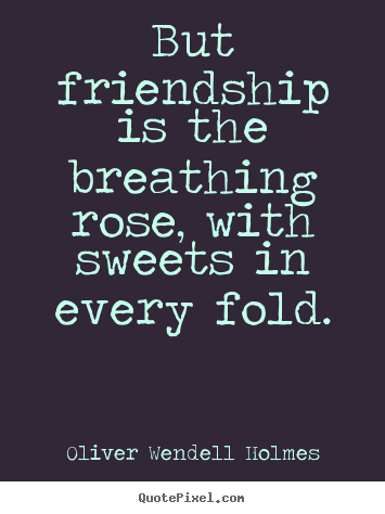 Friendship sayings - But friendship is the breathing rose, with sweets in every fold.