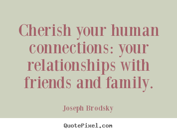Sayings about friendship - Cherish your human connections: your relationships..