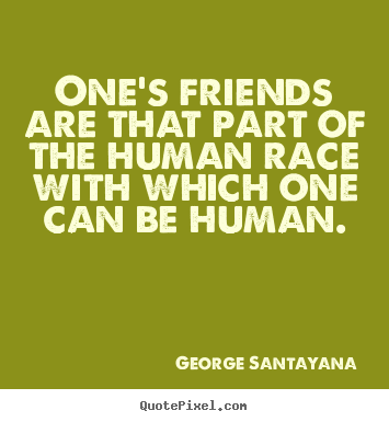 Create graphic photo quotes about friendship - One's friends are that part of the human race with which one can..