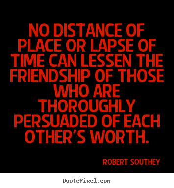 Quotes about friendship - No distance of place or lapse of time can lessen the friendship..