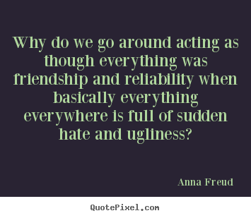 Create your own picture quote about friendship - Why do we go around acting as though everything was friendship..