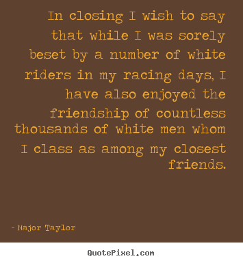 Major Taylor photo quotes - In closing i wish to say that while i was sorely beset.. - Friendship quotes